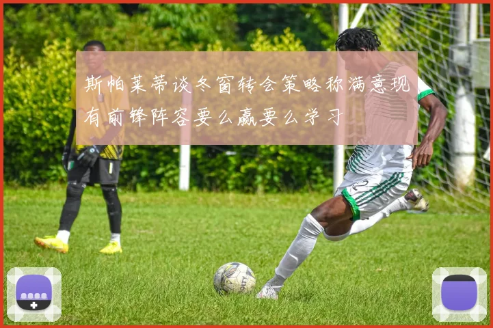 斯帕莱蒂谈冬窗转会策略称满意现有前锋阵容要么赢要么学习