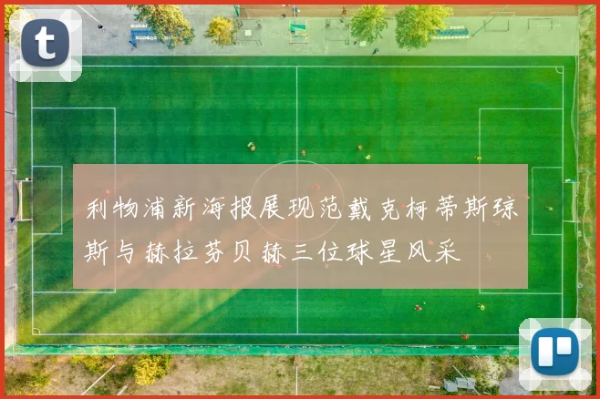 利物浦新海报展现范戴克柯蒂斯琼斯与赫拉芬贝赫三位球星风采