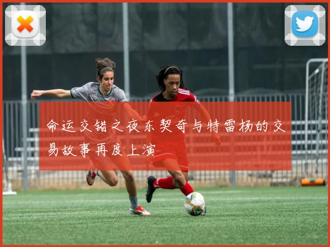 命运交错之夜东契奇与特雷杨的交易故事再度上演