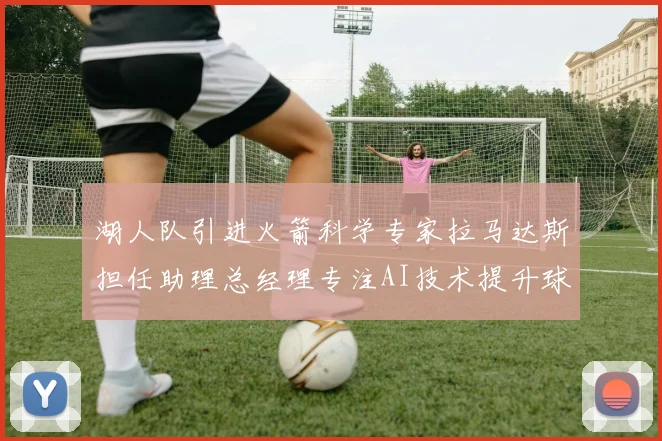 湖人队引进火箭科学专家拉马达斯担任助理总经理专注AI技术提升球队竞争力