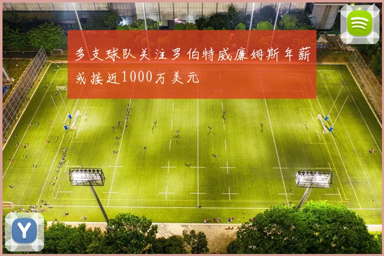多支球队关注罗伯特威廉姆斯年薪或接近1000万美元