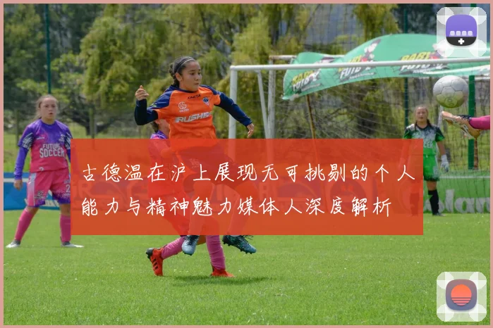 古德温在沪上展现无可挑剔的个人能力与精神魅力媒体人深度解析