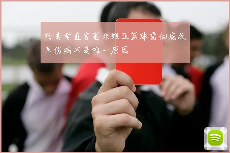 约基奇直言塞尔维亚篮球需彻底改革伤病不是唯一原因