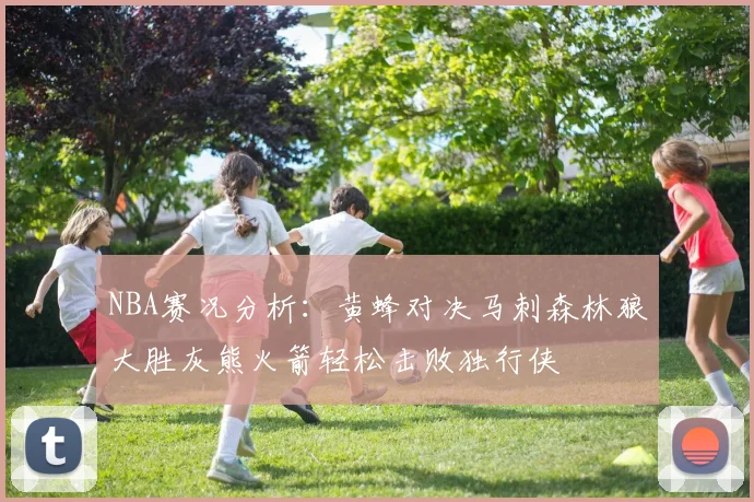 NBA赛况分析：黄蜂对决马刺森林狼大胜灰熊火箭轻松击败独行侠