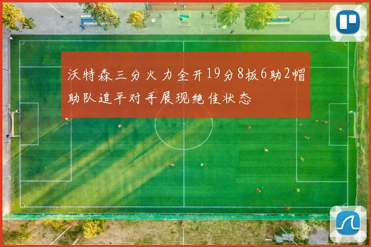 沃特森三分火力全开19分8板6助2帽助队追平对手展现绝佳状态