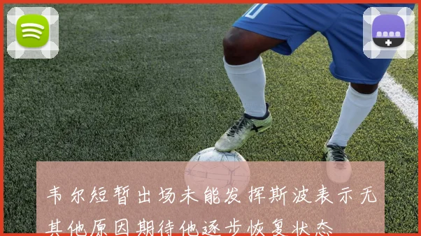 韦尔短暂出场未能发挥斯波表示无其他原因期待他逐步恢复状态