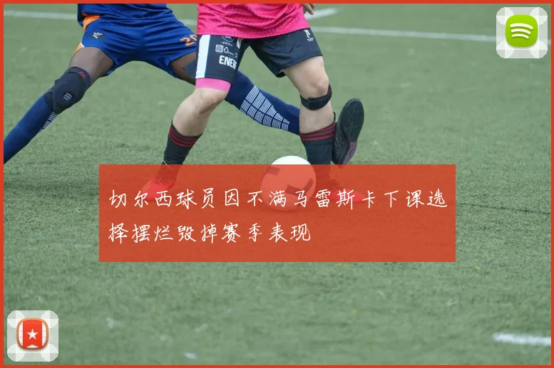 切尔西球员因不满马雷斯卡下课选择摆烂毁掉赛季表现